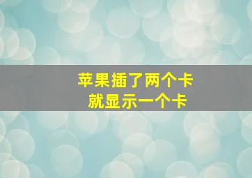 苹果插了两个卡 就显示一个卡